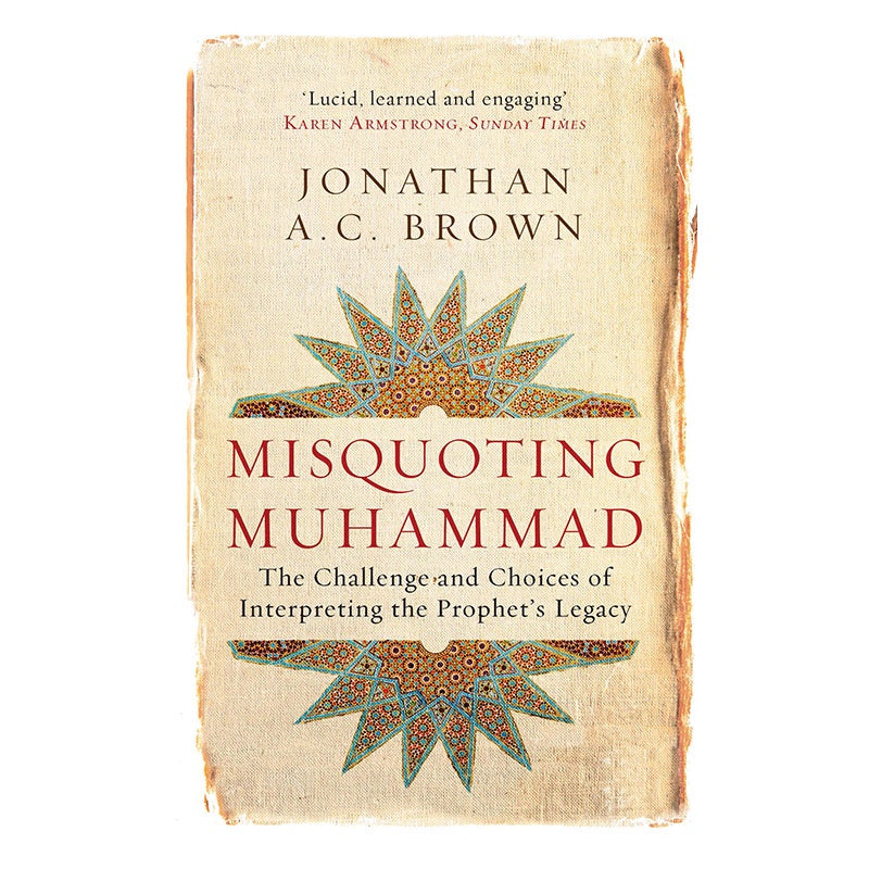 Misquoting Muhammad: The Challenge and Choices of Interpreting the Prophet's Legacy